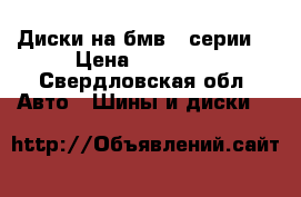 Диски на бмв 5 серии  › Цена ­ 10 000 - Свердловская обл. Авто » Шины и диски   